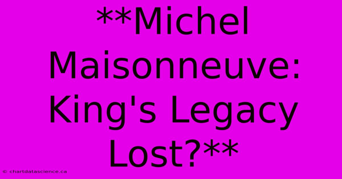 **Michel Maisonneuve: King's Legacy Lost?**