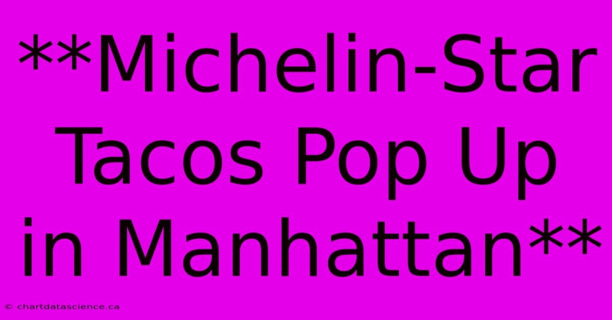 **Michelin-Star Tacos Pop Up In Manhattan**