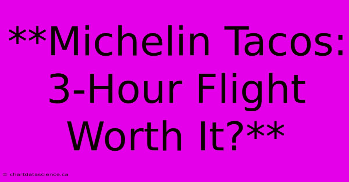 **Michelin Tacos: 3-Hour Flight Worth It?**