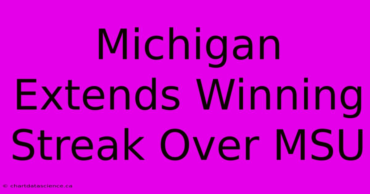 Michigan Extends Winning Streak Over MSU