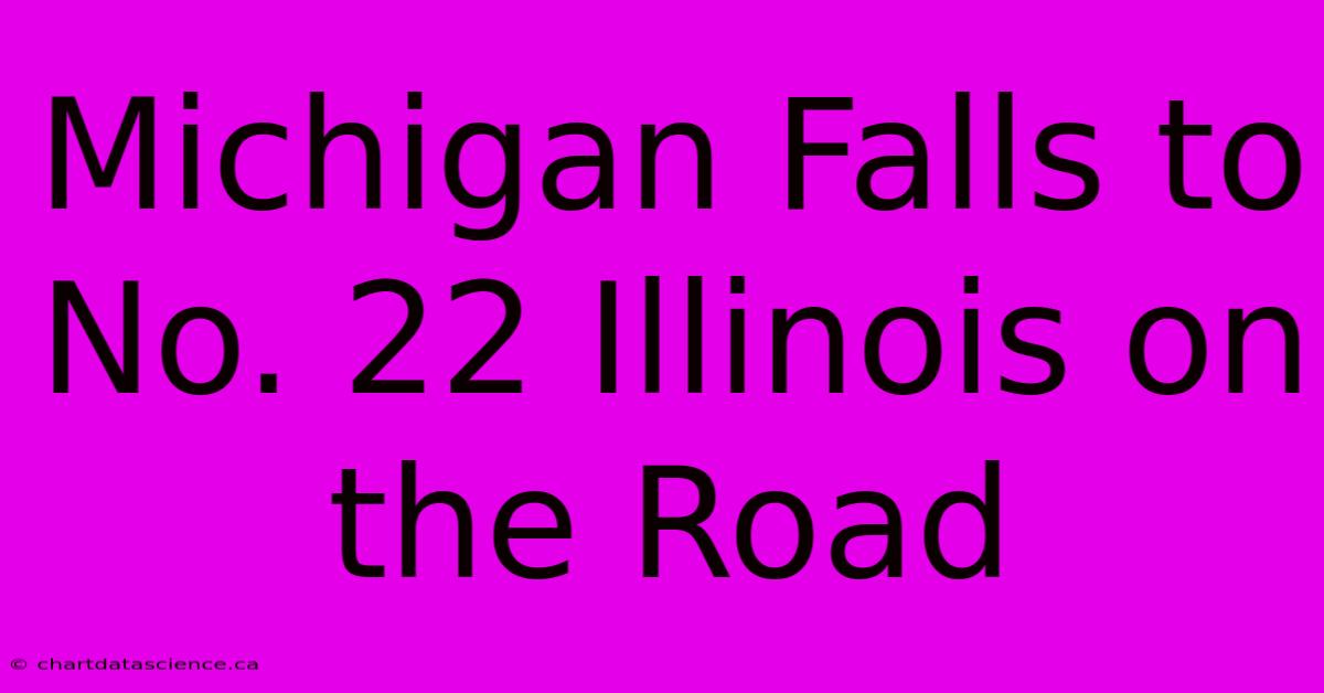 Michigan Falls To No. 22 Illinois On The Road