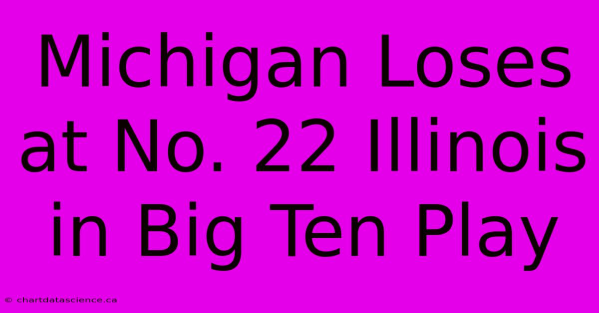 Michigan Loses At No. 22 Illinois In Big Ten Play 