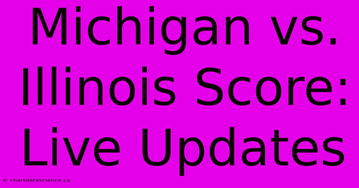 Michigan Vs. Illinois Score: Live Updates