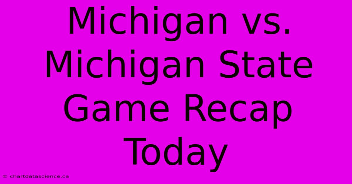 Michigan Vs. Michigan State Game Recap Today