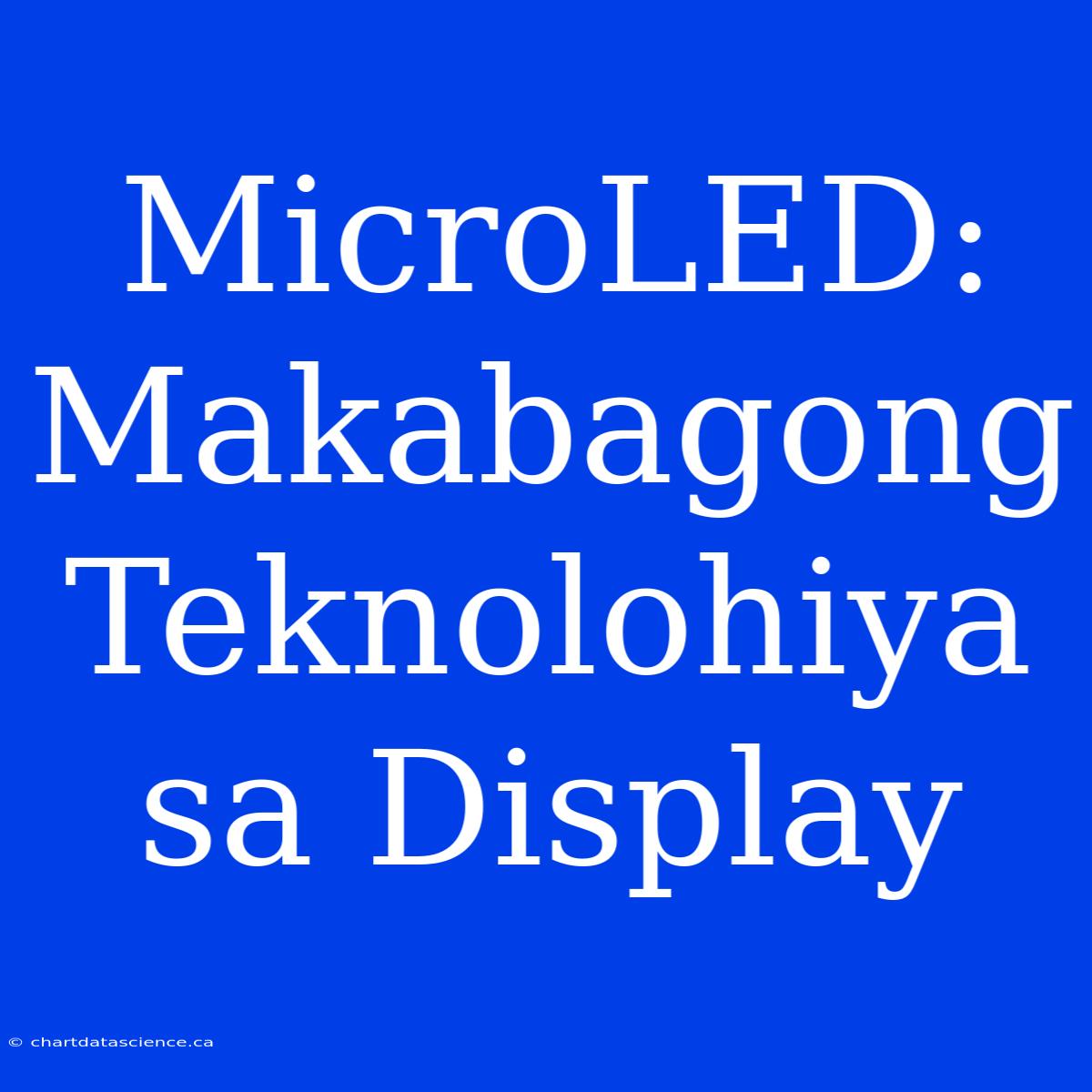 MicroLED: Makabagong Teknolohiya Sa Display