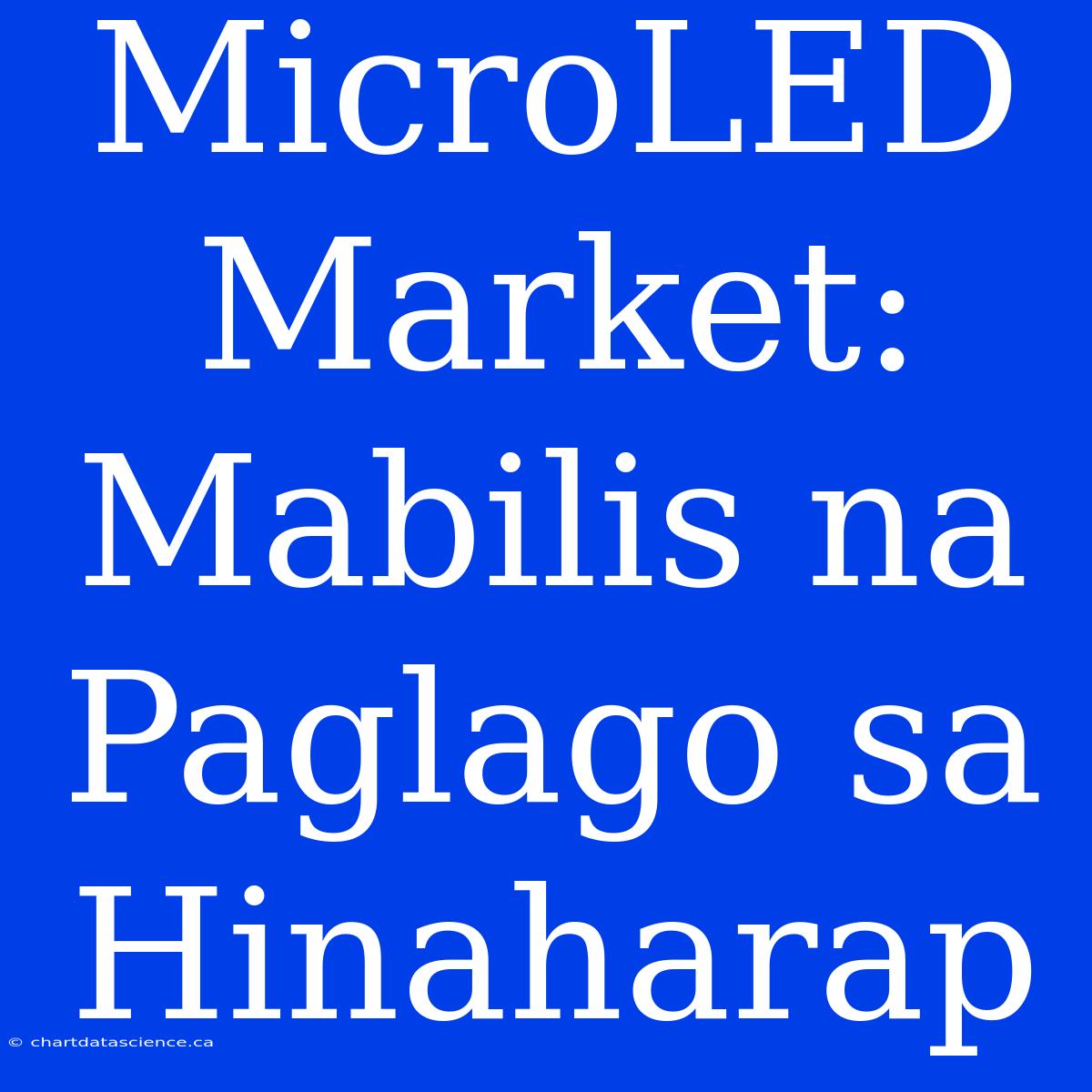 MicroLED Market: Mabilis Na Paglago Sa Hinaharap