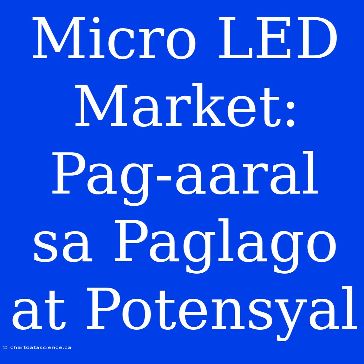 Micro LED Market:  Pag-aaral Sa Paglago At Potensyal