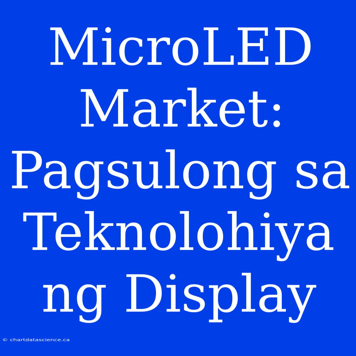 MicroLED Market: Pagsulong Sa Teknolohiya Ng Display