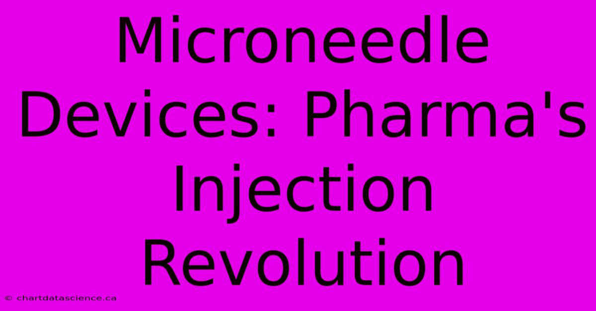 Microneedle Devices: Pharma's Injection Revolution