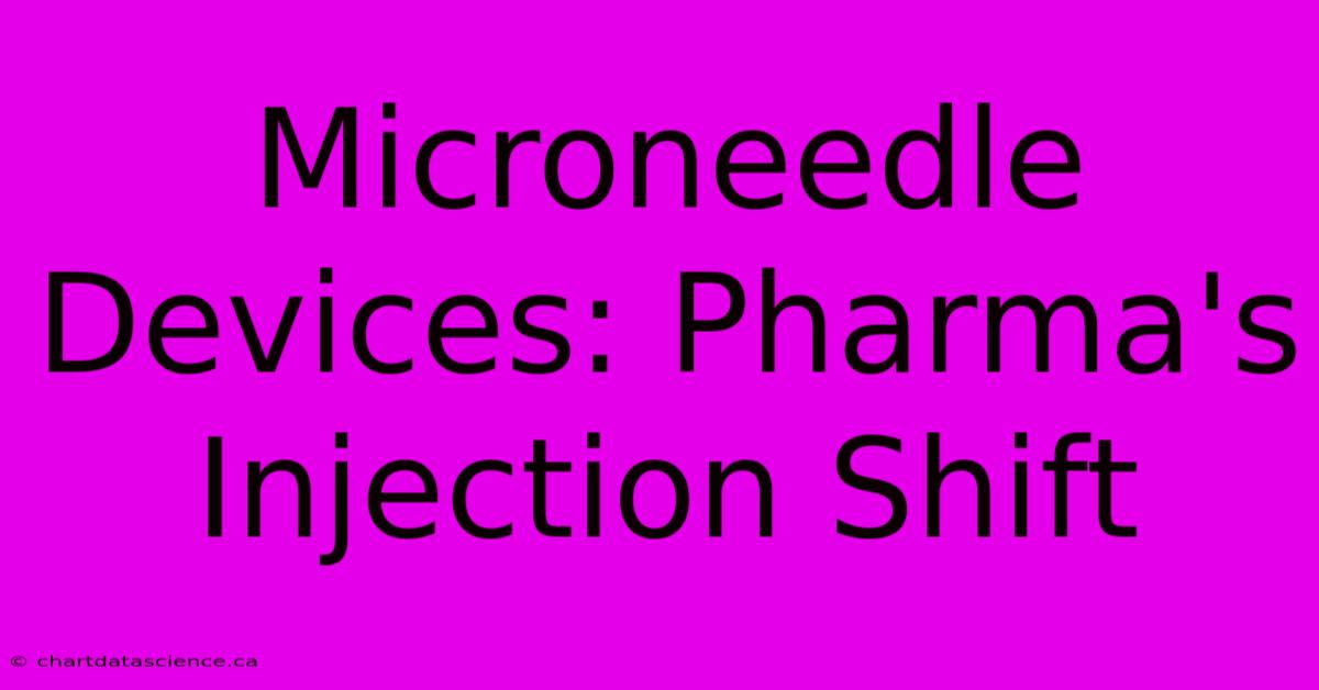 Microneedle Devices: Pharma's Injection Shift