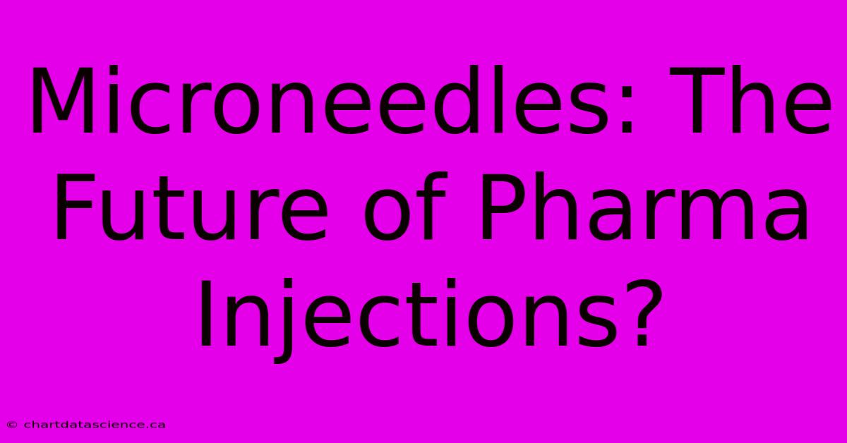 Microneedles: The Future Of Pharma Injections?