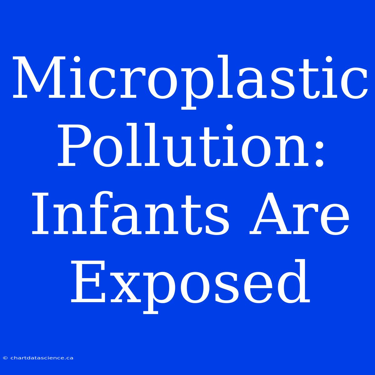 Microplastic Pollution:  Infants Are Exposed