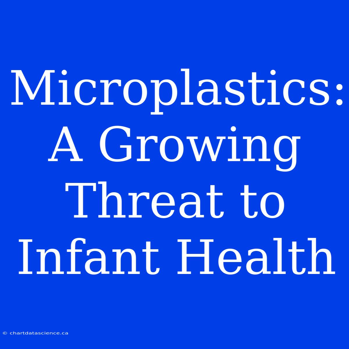 Microplastics: A Growing Threat To Infant Health