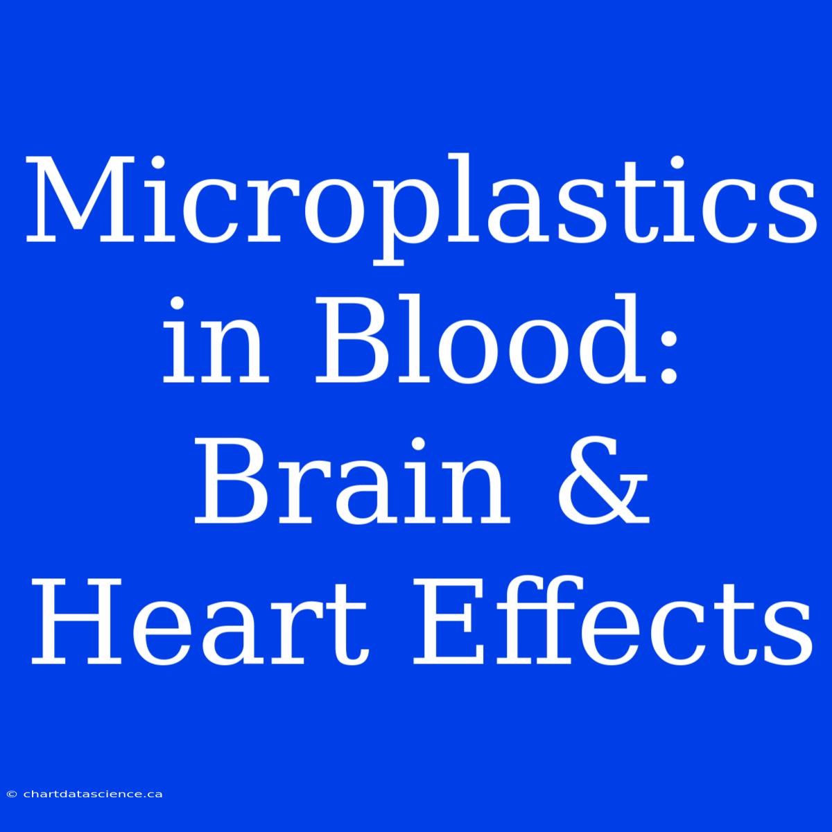 Microplastics In Blood: Brain & Heart Effects