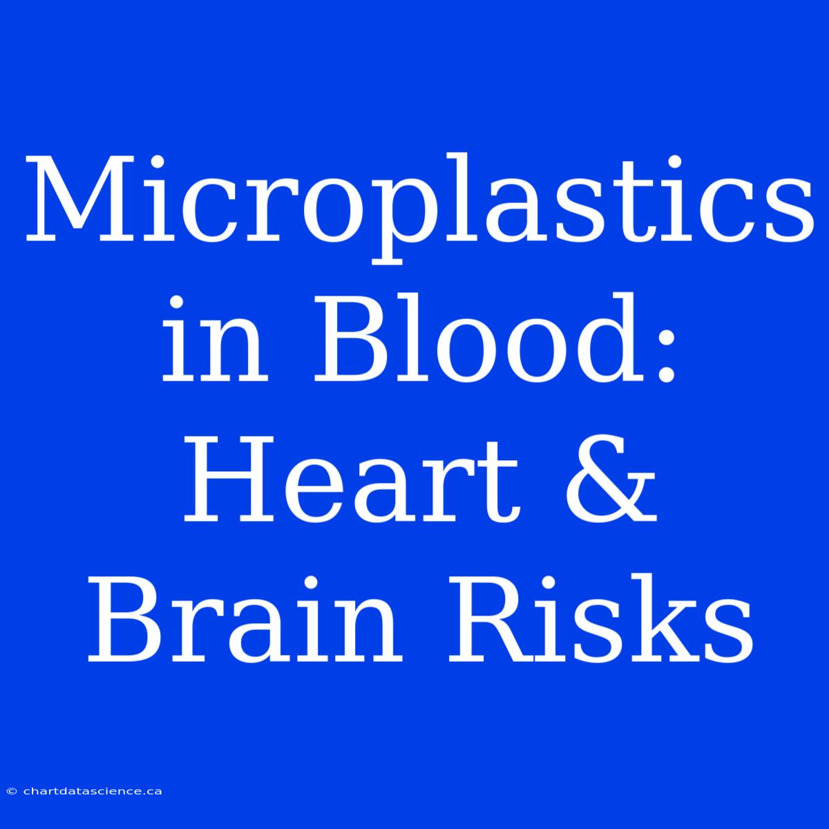 Microplastics In Blood: Heart & Brain Risks