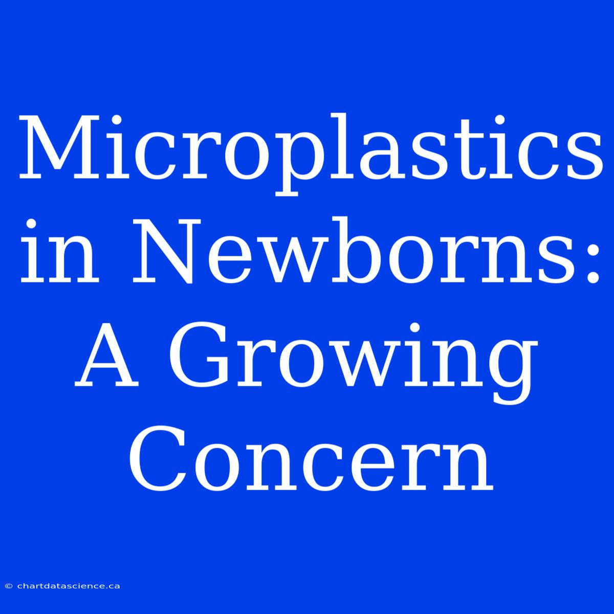 Microplastics In Newborns: A Growing Concern