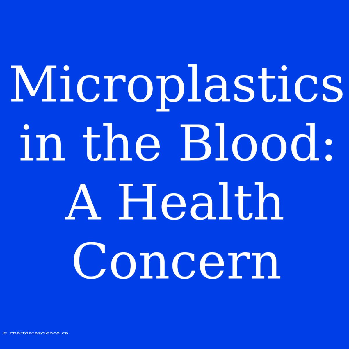 Microplastics In The Blood: A Health Concern