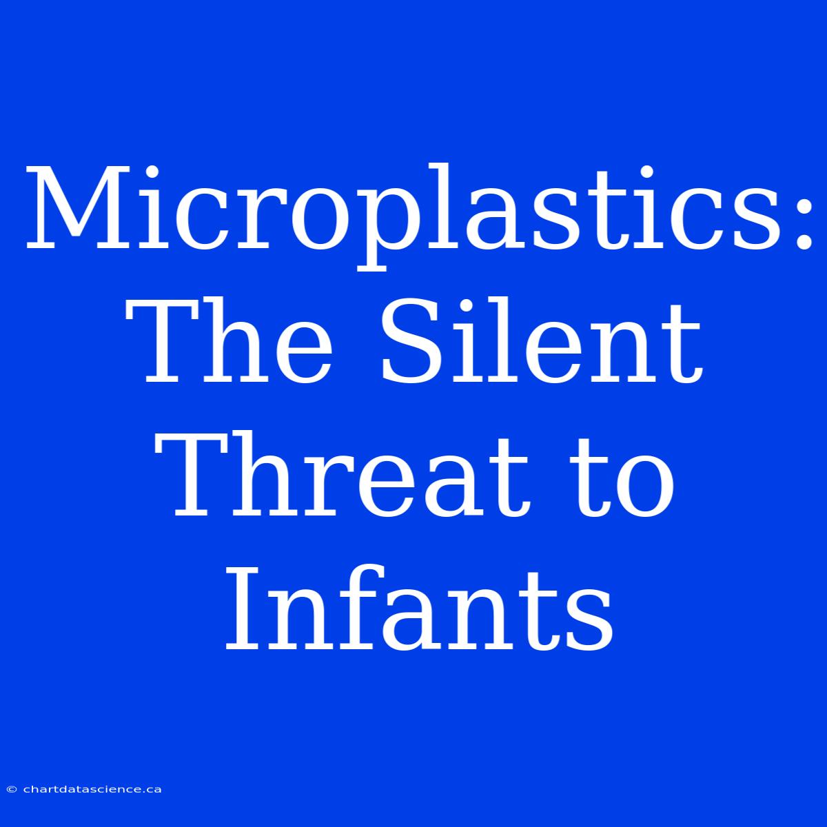 Microplastics: The Silent Threat To Infants