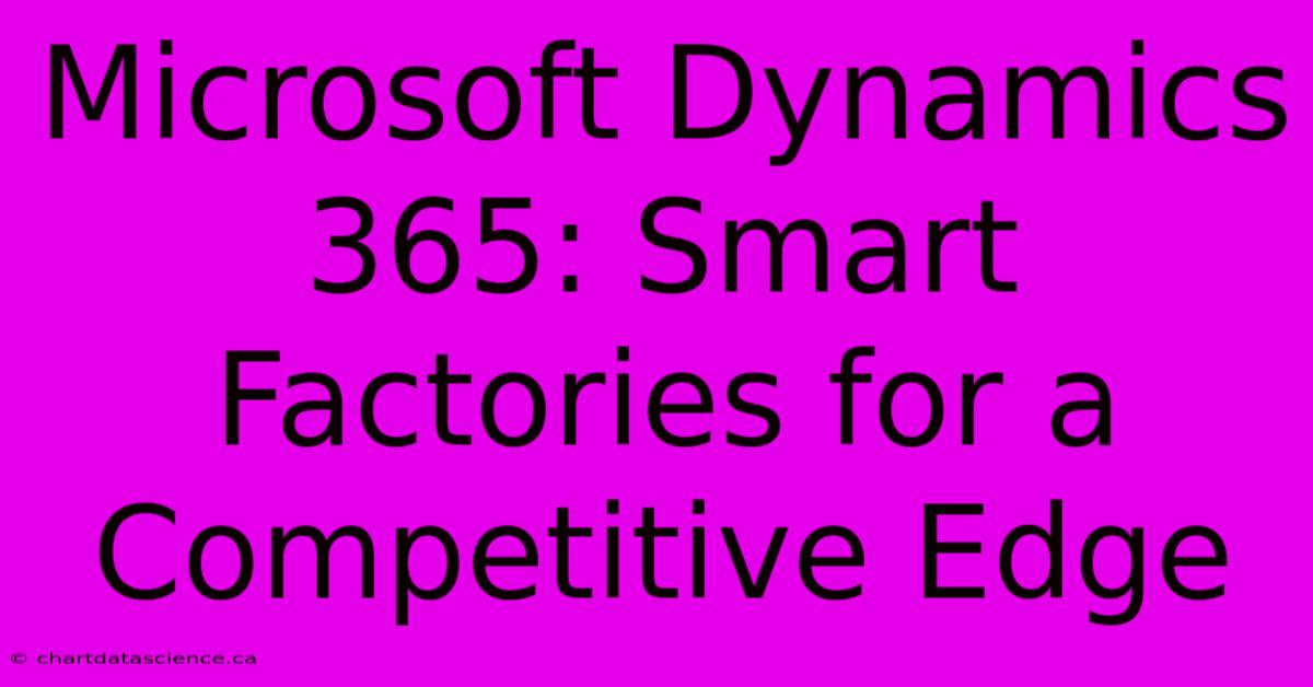 Microsoft Dynamics 365: Smart Factories For A Competitive Edge 