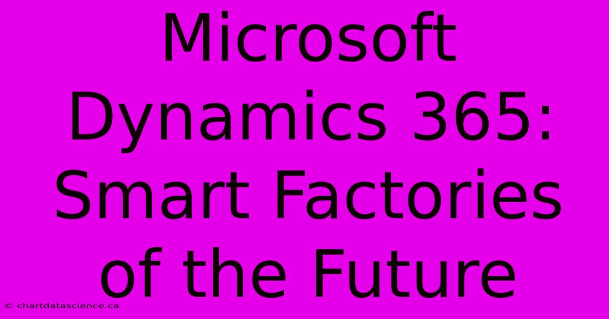 Microsoft Dynamics 365: Smart Factories Of The Future