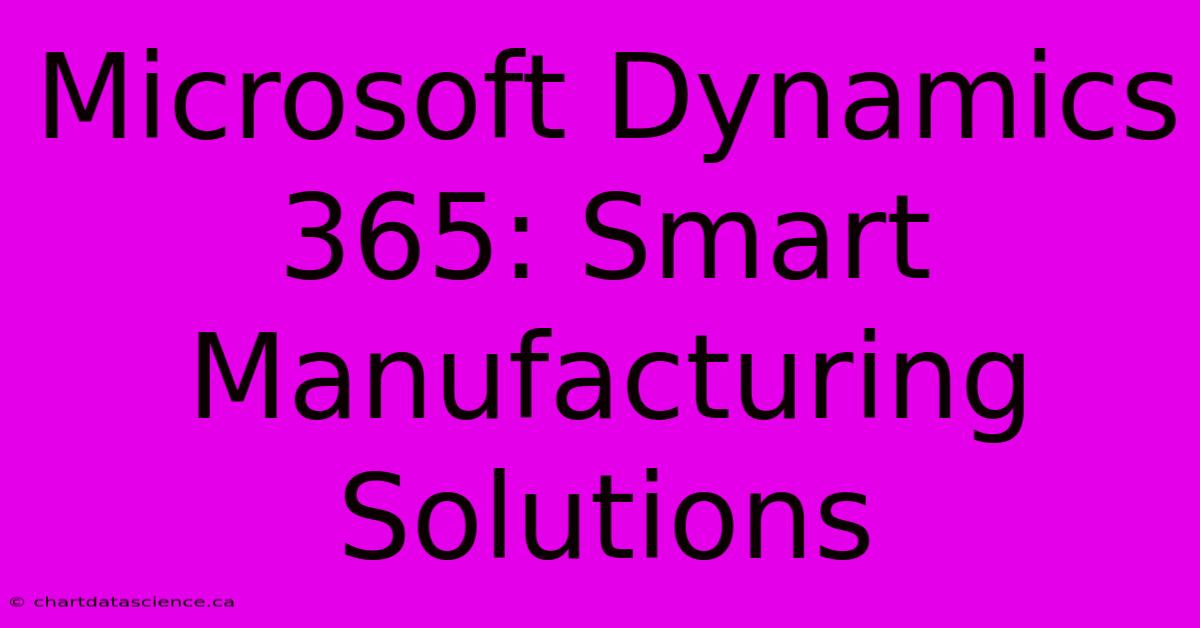 Microsoft Dynamics 365: Smart Manufacturing Solutions