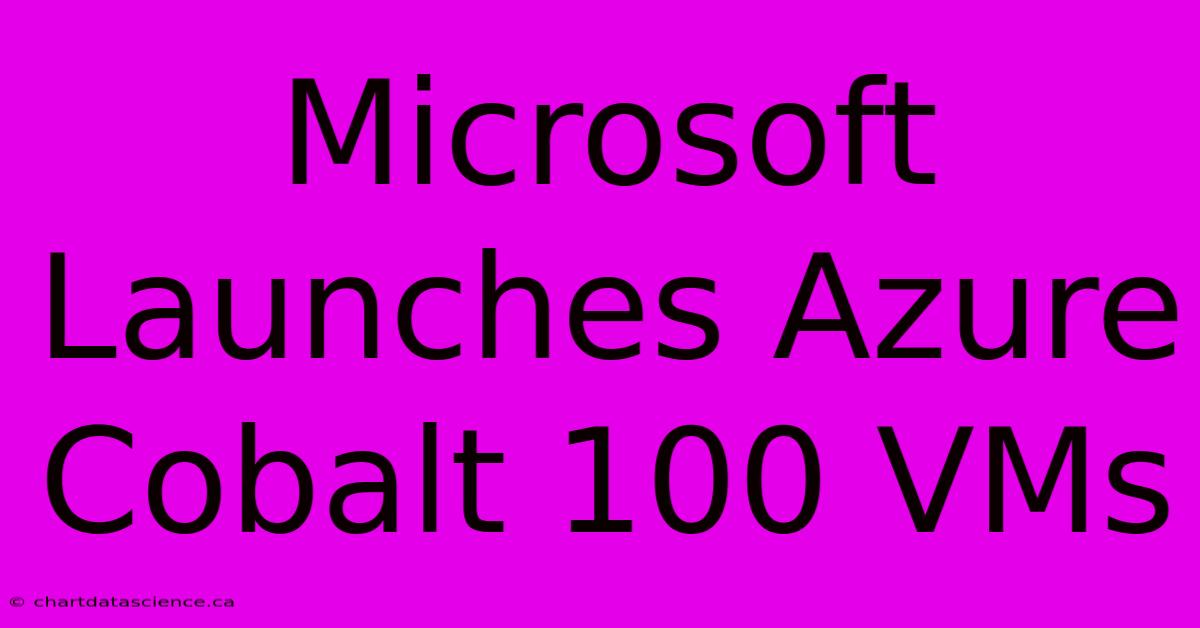 Microsoft Launches Azure Cobalt 100 VMs