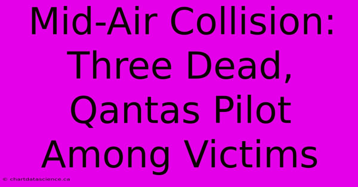 Mid-Air Collision: Three Dead, Qantas Pilot Among Victims