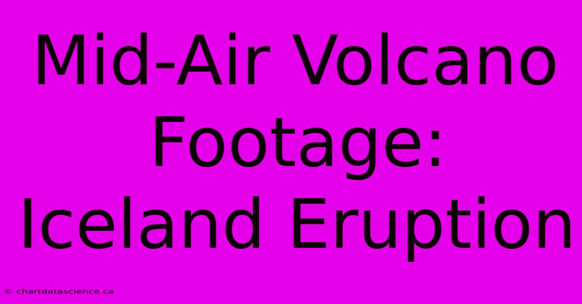 Mid-Air Volcano Footage: Iceland Eruption