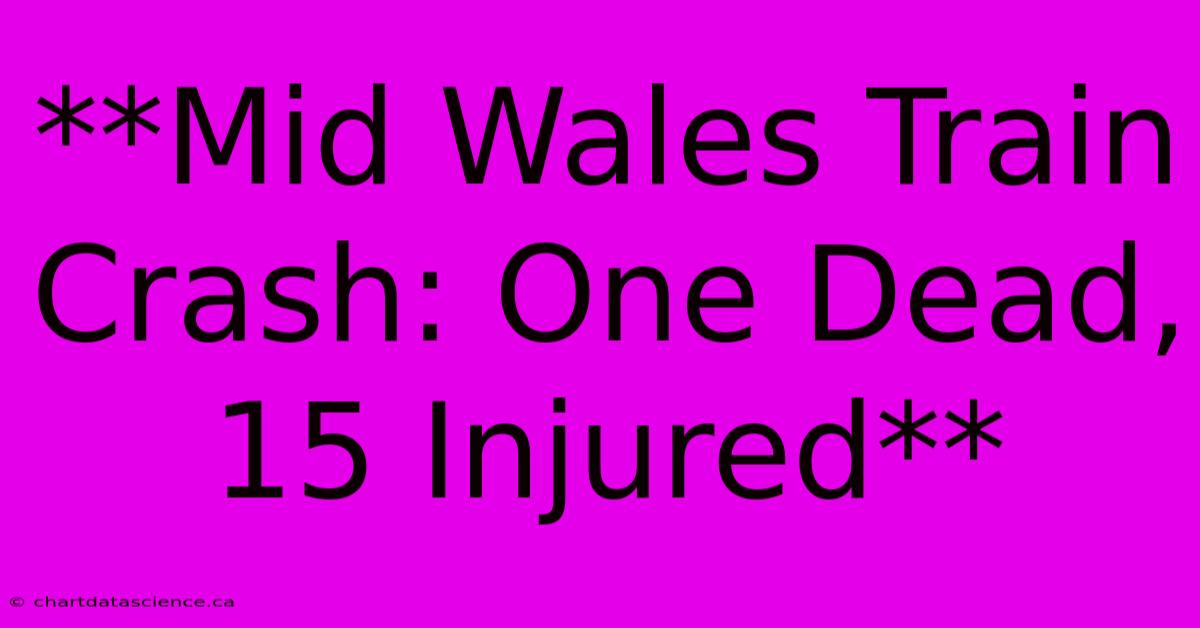 **Mid Wales Train Crash: One Dead, 15 Injured**