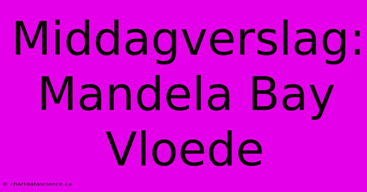 Middagverslag: Mandela Bay Vloede