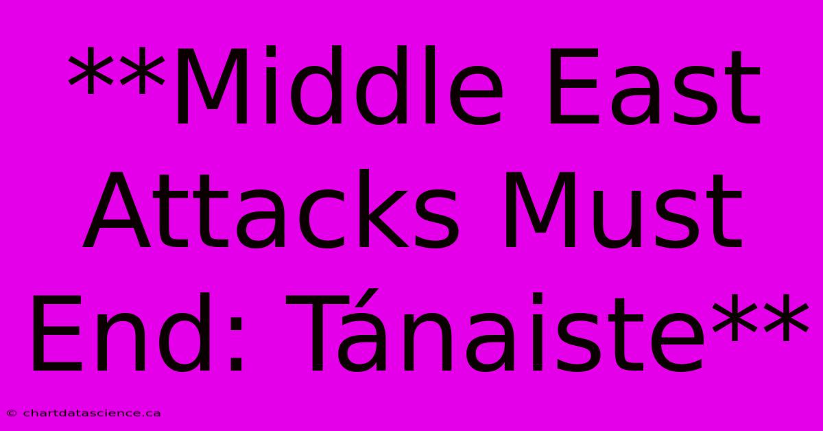 **Middle East Attacks Must End: Tánaiste**