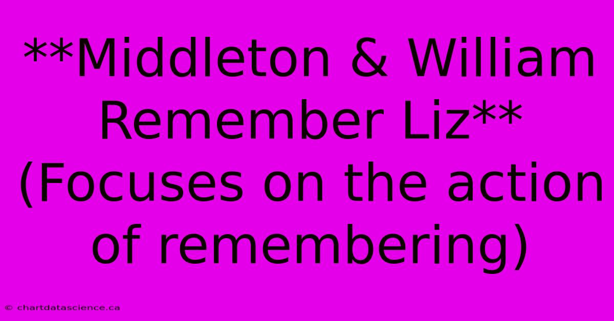 **Middleton & William Remember Liz** (Focuses On The Action Of Remembering)