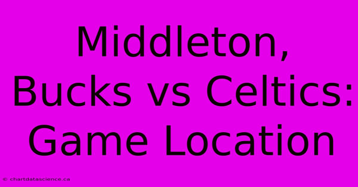 Middleton, Bucks Vs Celtics: Game Location