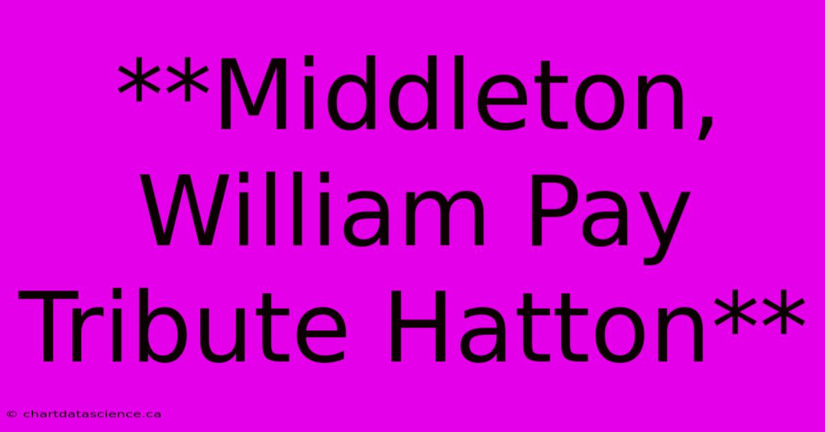 **Middleton, William Pay Tribute Hatton**