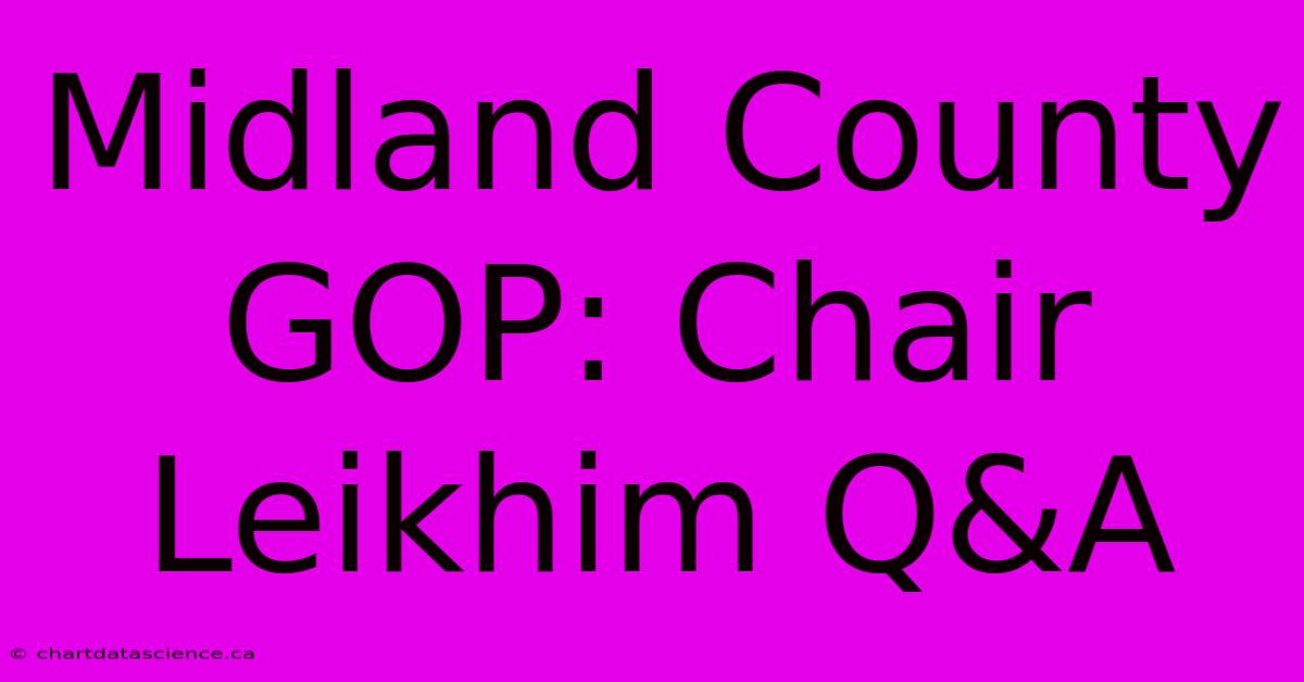 Midland County GOP: Chair Leikhim Q&A