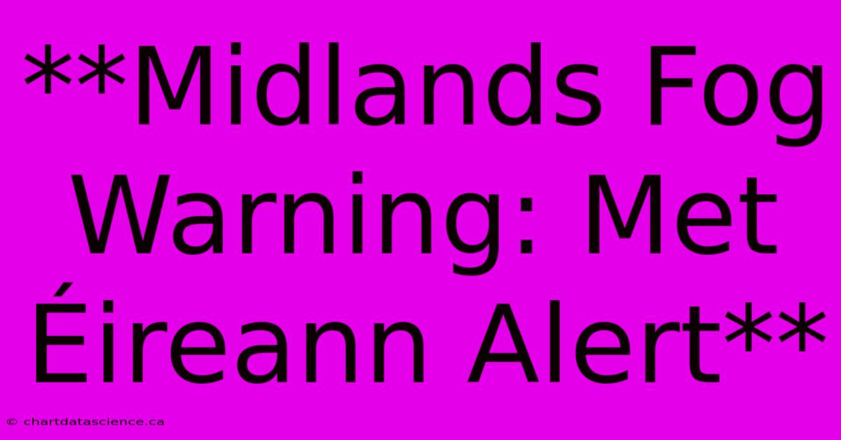 **Midlands Fog Warning: Met Éireann Alert**