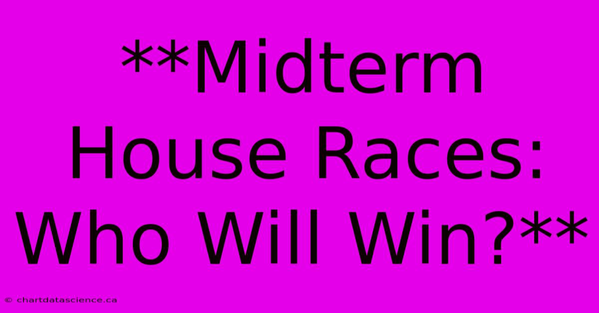 **Midterm House Races: Who Will Win?**