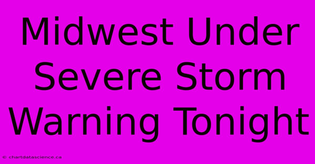 Midwest Under Severe Storm Warning Tonight