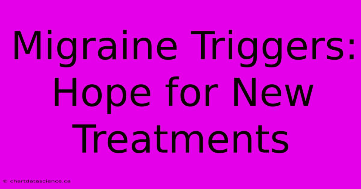 Migraine Triggers:  Hope For New Treatments