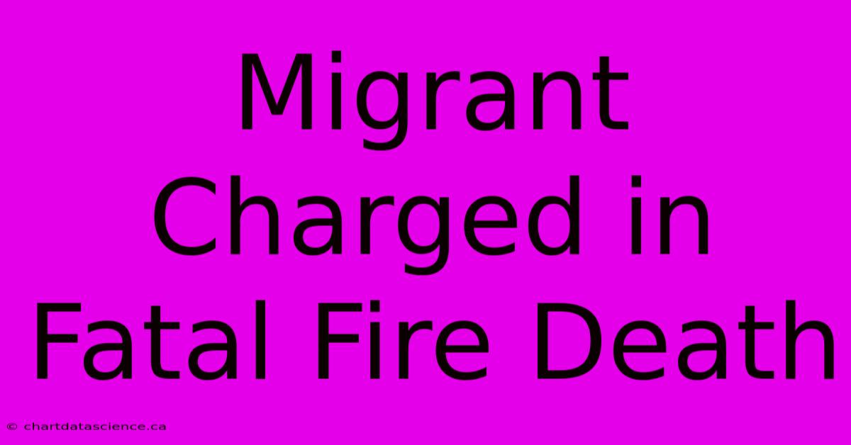 Migrant Charged In Fatal Fire Death