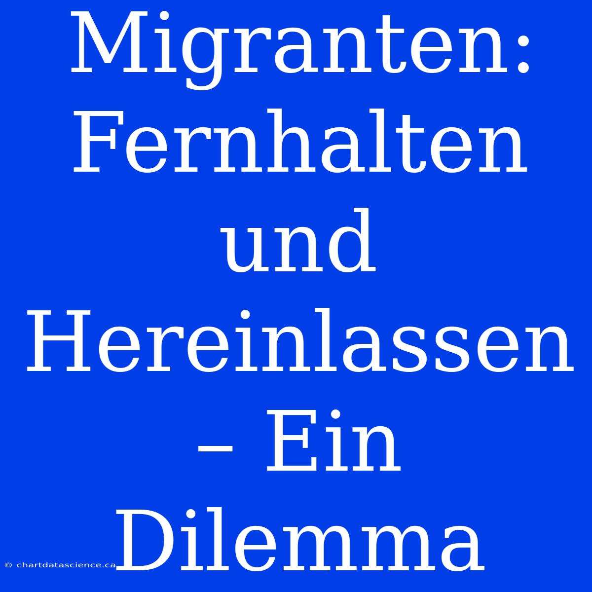 Migranten: Fernhalten Und Hereinlassen – Ein Dilemma