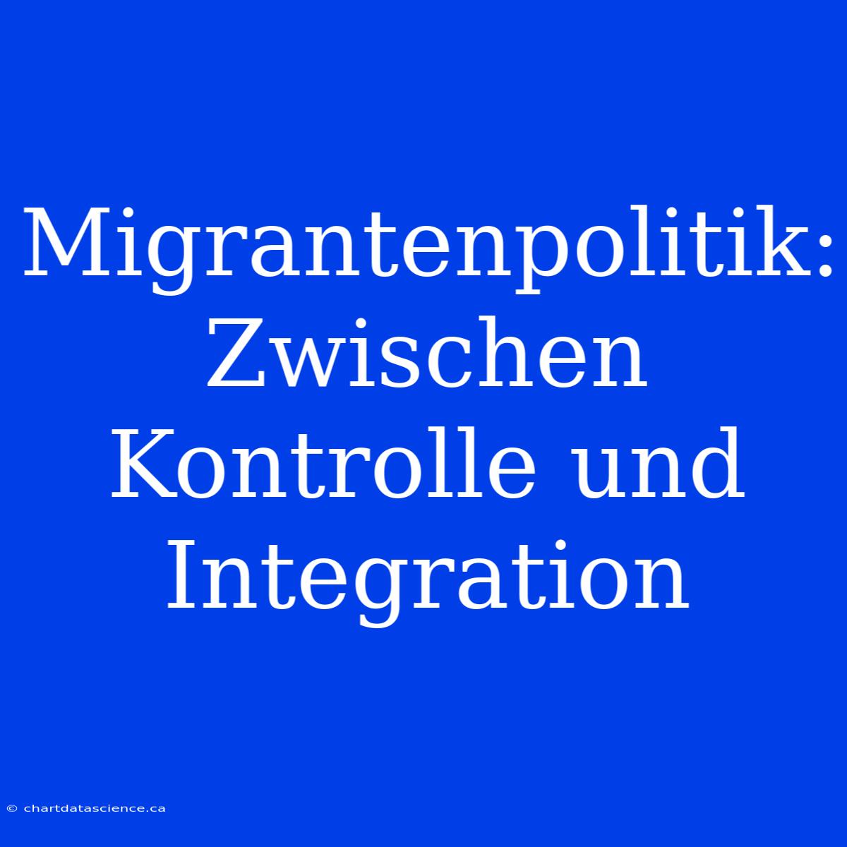 Migrantenpolitik: Zwischen Kontrolle Und Integration