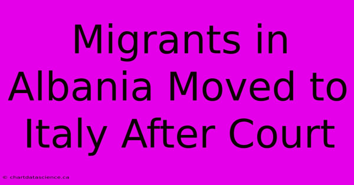 Migrants In Albania Moved To Italy After Court 