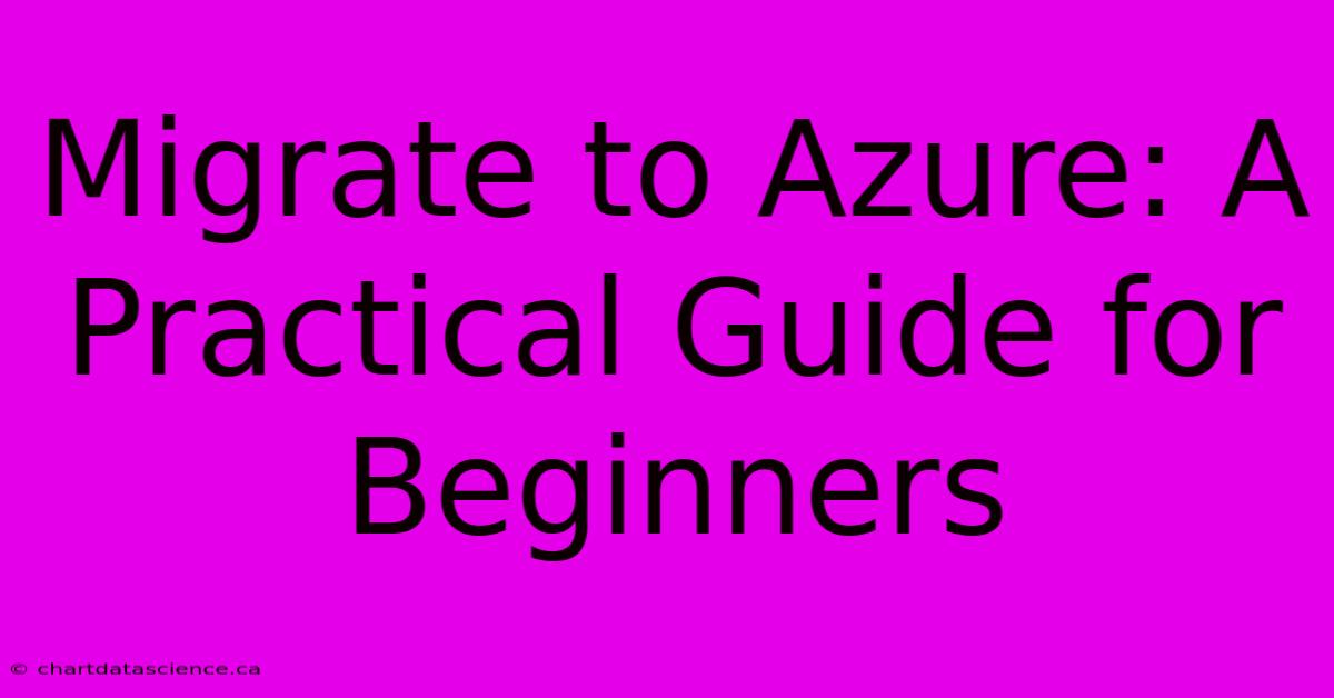 Migrate To Azure: A Practical Guide For Beginners