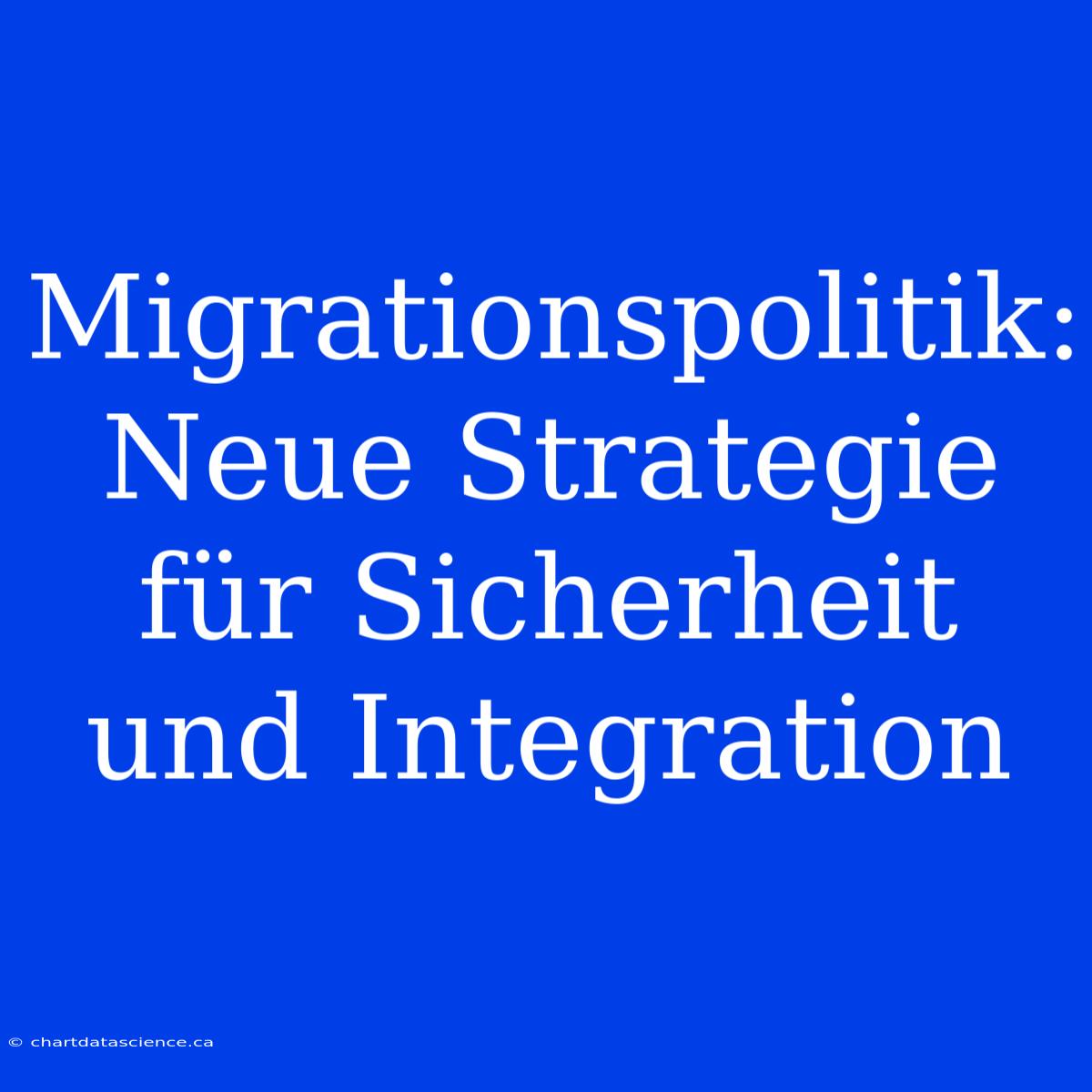 Migrationspolitik:  Neue Strategie Für Sicherheit Und Integration