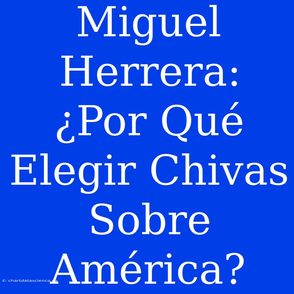 Miguel Herrera: ¿Por Qué Elegir Chivas Sobre América?