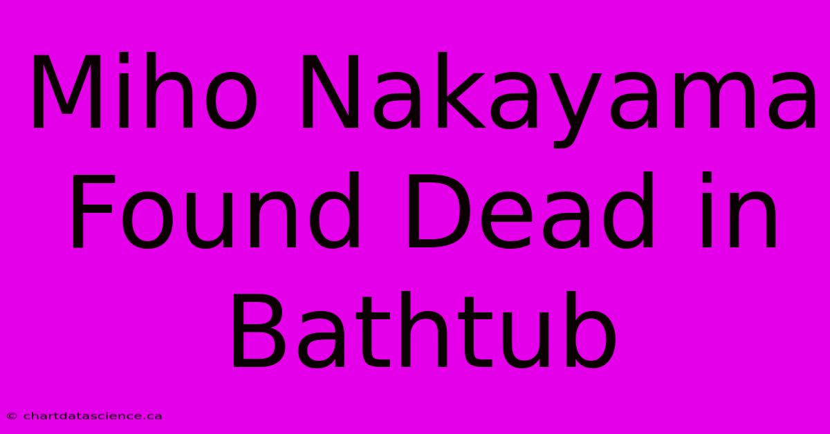 Miho Nakayama Found Dead In Bathtub