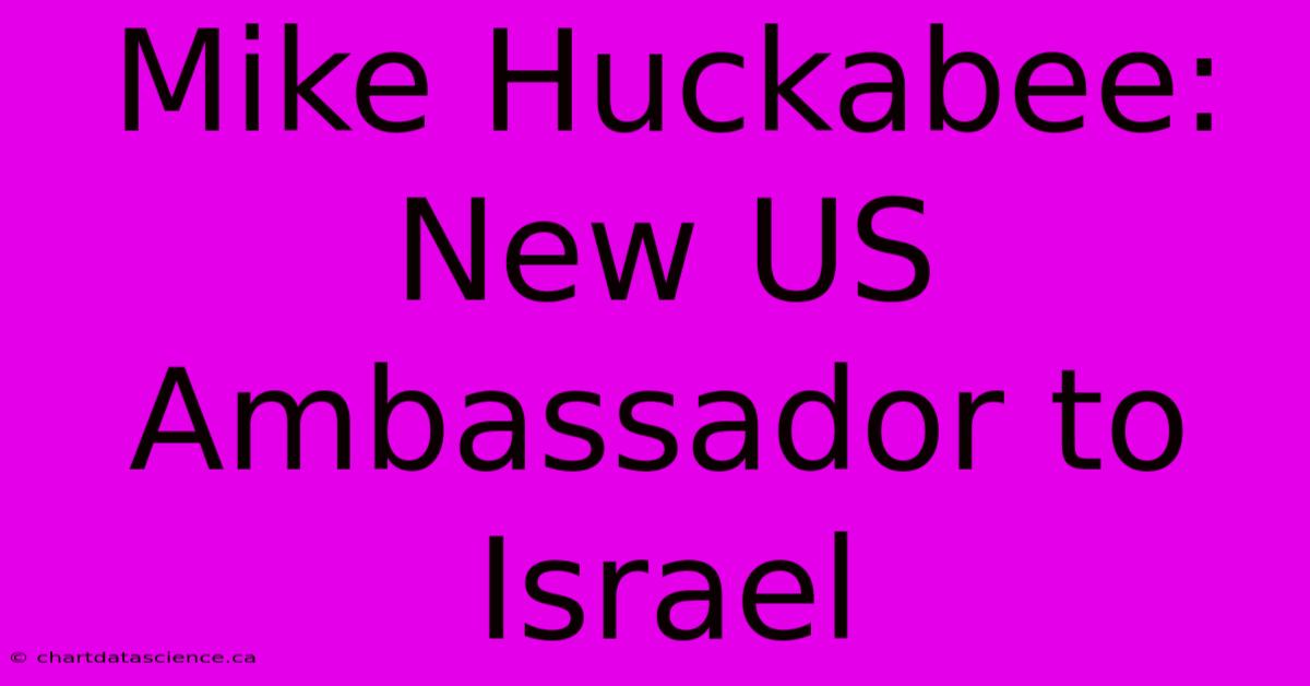 Mike Huckabee: New US Ambassador To Israel