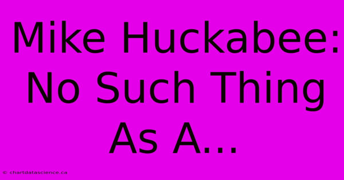 Mike Huckabee: No Such Thing As A...