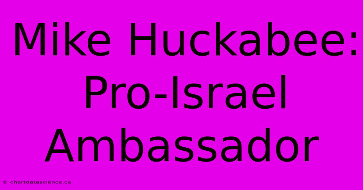 Mike Huckabee: Pro-Israel Ambassador